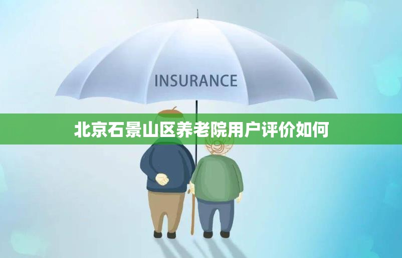 北京石景山区养老院用户评价如何