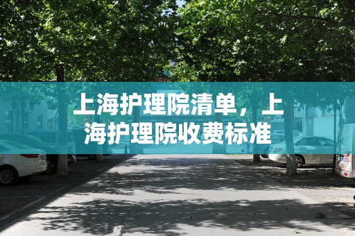 上海护理院清单，上海护理院收费标准