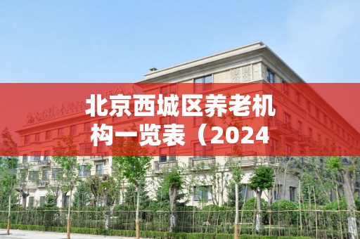 北京西城区养老机构一览表（2024年07月）