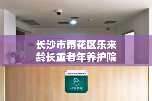 长沙市雨花区乐来龄长重老年养护院收费价格表（2024年）