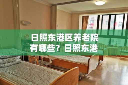 日照东港区养老院有哪些？日照东港区养老院一览表（2024年）