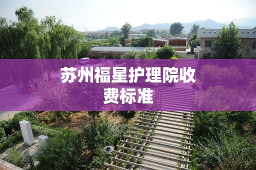 苏州福星护理院收费标准