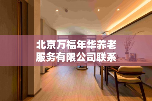 北京万福年华养老服务有限公司联系方式（电话、地址、位置）