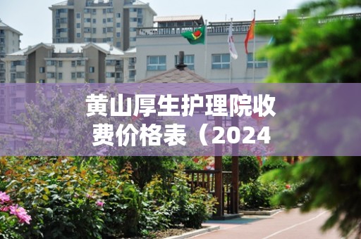 黄山厚生护理院收费价格表（2024年7月）
