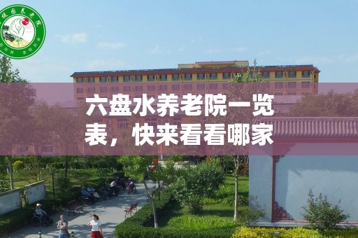 六盘水养老院一览表，快来看看哪家好！