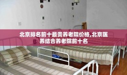 北京排名前十最贵养老院价格,北京医养结合养老院前十名