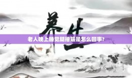 老人晚上睡觉腿抽筋是怎么回事?