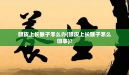 眼皮上长猴子怎么办(眼皮上长猴子怎么回事)?