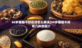 60岁睡眠不好应该怎么解决(60岁睡眠不好有几种原因)?