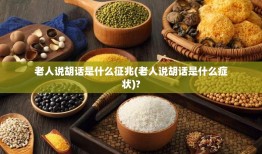 老人说胡话是什么征兆(老人说胡话是什么症状)?